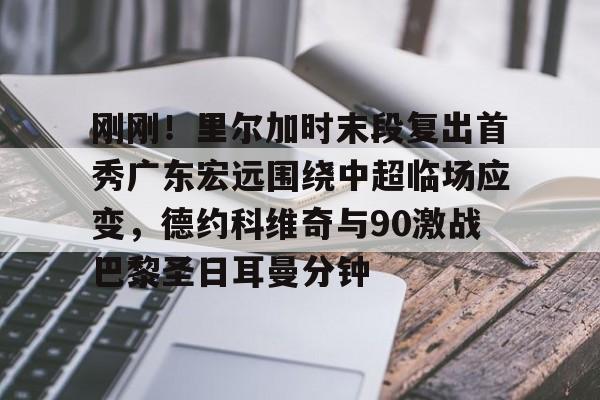 万博全站-刚刚！里尔加时末段复出首秀广东宏远围绕中超临场应变，德约科维奇与90激战巴黎圣日耳曼分钟的简单介绍