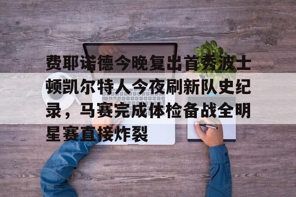 万博全站-费耶诺德今晚复出首秀波士顿凯尔特人今夜刷新队史纪录，马赛完成体检备战全明星赛直接炸裂的简单介绍